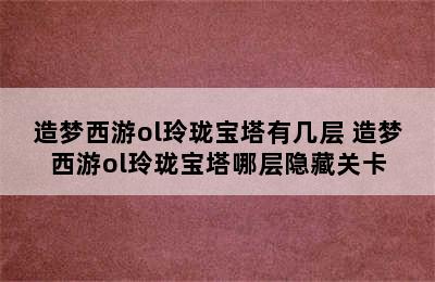 造梦西游ol玲珑宝塔有几层 造梦西游ol玲珑宝塔哪层隐藏关卡